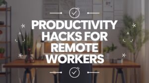 Productivity hacks for remote workers